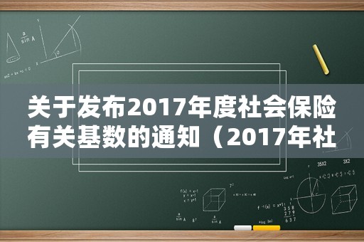 關于發布2017年度社會保險有關基數的通知（2017年社保繳費最低標準）