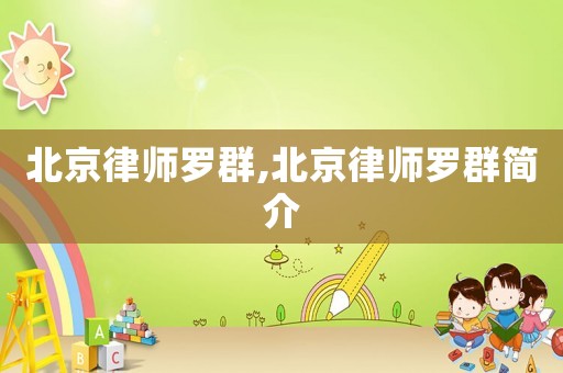 北京律師羅群,北京律師羅群簡(jiǎn)介