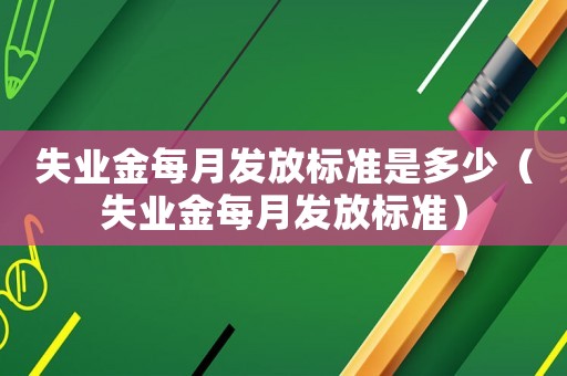 失業金每月發放標準是多少（失業金每月發放標準）