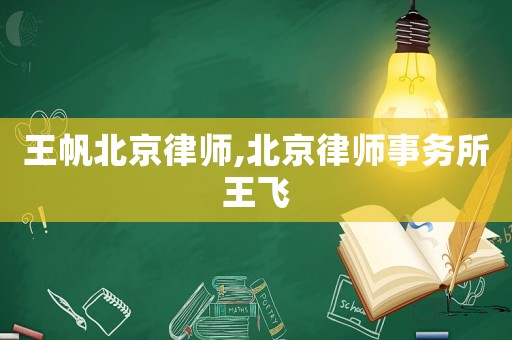 王帆北京律師,北京律師事務所王飛