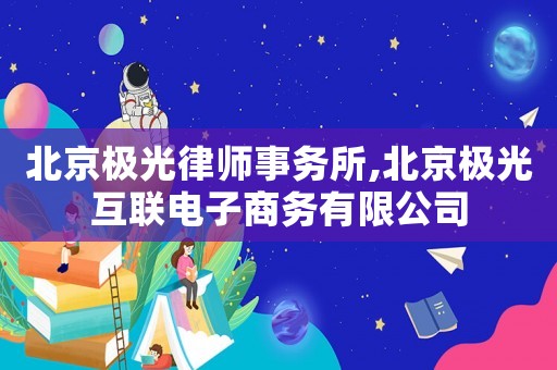 北京極光律師事務所,北京極光互聯電子商務有限公司