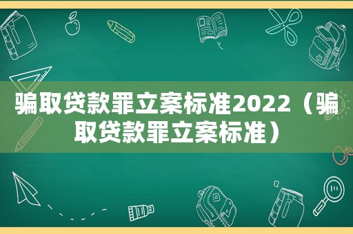 騙取貸款罪立案標(biāo)準(zhǔn)2022（騙取貸款罪立案標(biāo)準(zhǔn)）