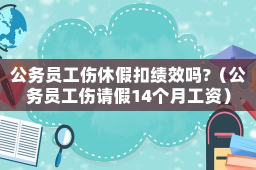 公務員工傷休假扣績效嗎?（公務員工傷請假14個月工資）