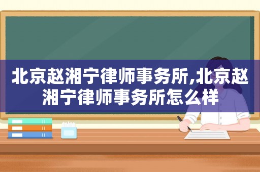 北京趙湘寧律師事務所,北京趙湘寧律師事務所怎么樣