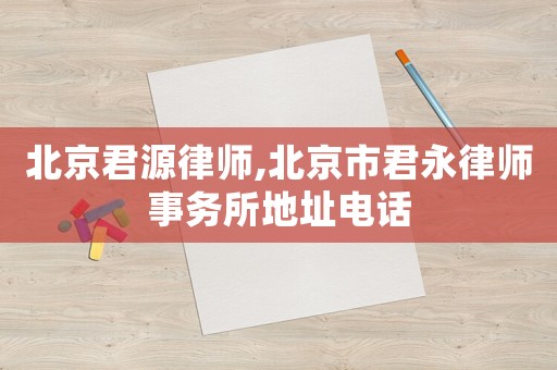 北京君源律師,北京市君永律師事務(wù)所地址電話