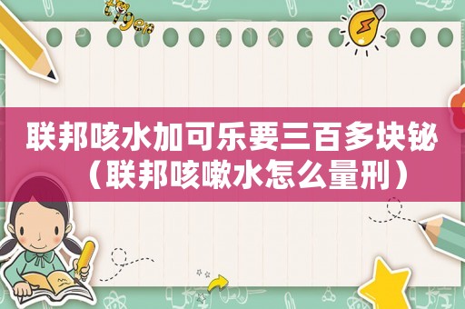 聯邦咳水加可樂要三百多塊鉍（聯邦咳嗽水怎么量刑）