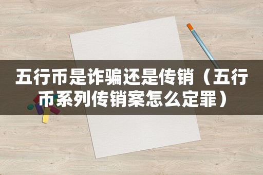 五行幣是詐騙還是傳銷（五行幣系列傳銷案怎么定罪）