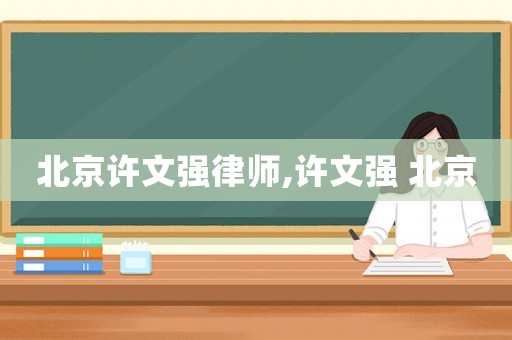 北京許文強律師,許文強 北京