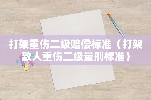 打架重傷二級賠償標準（打架致人重傷二級量刑標準）