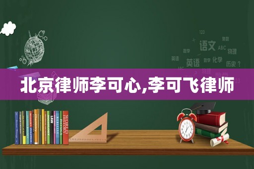 北京律師李可心,李可飛律師