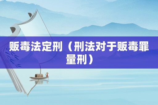 販毒法定刑（刑法對于販毒罪量刑）
