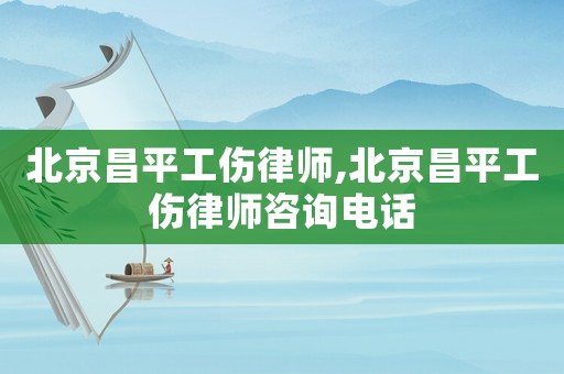 北京昌平工傷律師,北京昌平工傷律師咨詢電話