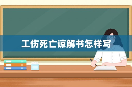 工傷死亡諒解書怎樣寫