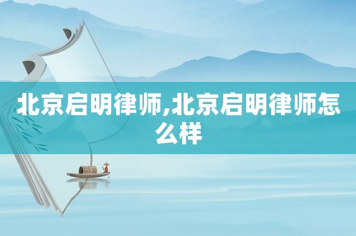 北京啟明律師,北京啟明律師怎么樣