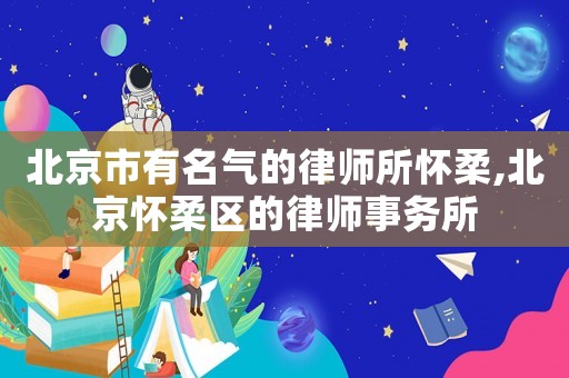 北京市有名氣的律師所懷柔,北京懷柔區(qū)的律師事務(wù)所
