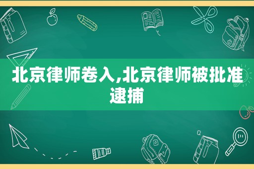北京律師卷入,北京律師被批準逮捕