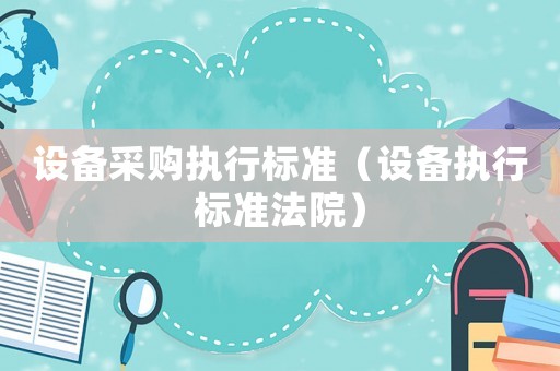 設備采購執行標準（設備執行標準法院）