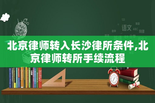 北京律師轉入長沙律所條件,北京律師轉所手續流程