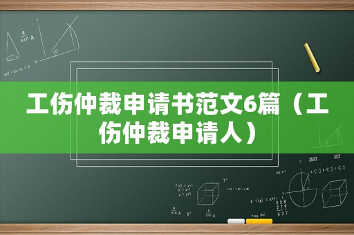 工傷仲裁申請書范文6篇（工傷仲裁申請人）