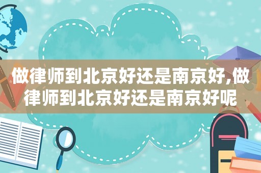 做律師到北京好還是南京好,做律師到北京好還是南京好呢