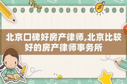 北京口碑好房產律師,北京比較好的房產律師事務所