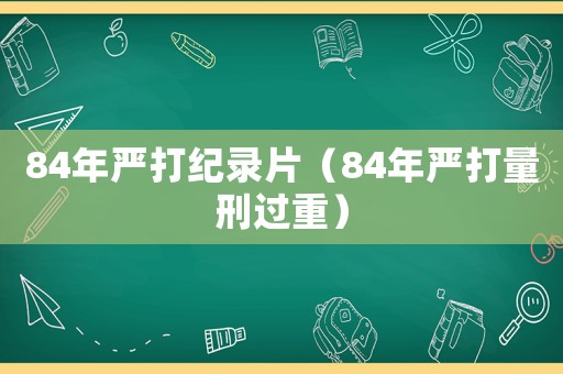 84年嚴打紀錄片（84年嚴打量刑過重）