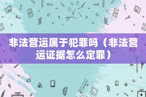 非法營運屬于犯罪嗎（非法營運證據怎么定罪）