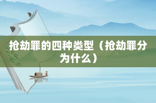 搶劫罪的四種類型（搶劫罪分為什么）