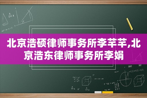 北京浩碩律師事務所李芊芊,北京浩東律師事務所李娟