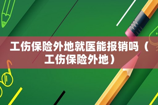工傷保險外地就醫能報銷嗎（工傷保險外地）