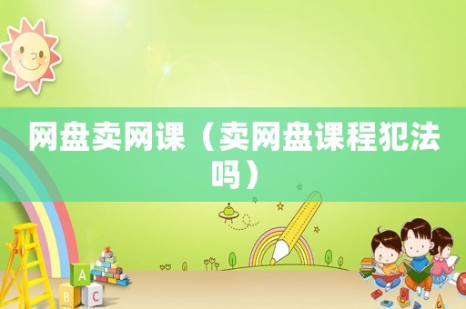 網盤賣網課（賣網盤課程犯法嗎）