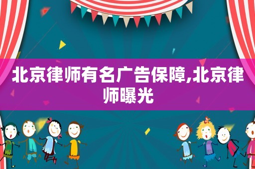 北京律師有名廣告保障,北京律師曝光