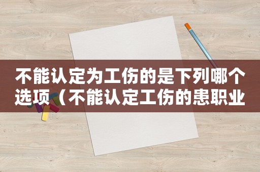 不能認定為工傷的是下列哪個選項（不能認定工傷的患職業病）