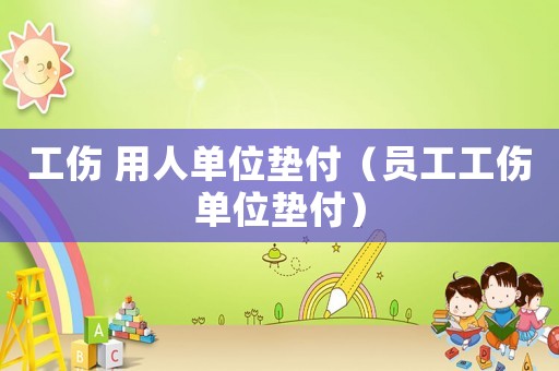 工傷 用人單位墊付（員工工傷單位墊付）