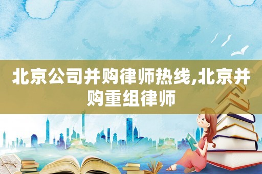 北京公司并購律師熱線,北京并購重組律師
