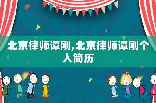 北京律師譚剛,北京律師譚剛個人簡歷