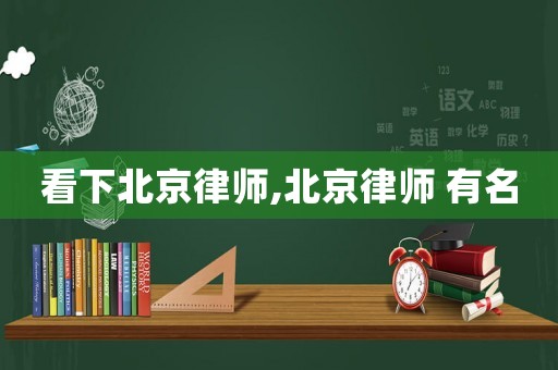看下北京律師,北京律師 有名