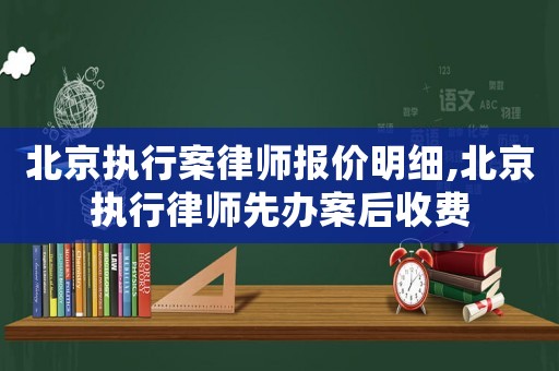 北京執行案律師報價明細,北京執行律師先辦案后收費