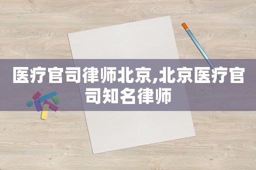 醫療官司律師北京,北京醫療官司知名律師