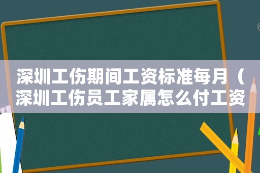 深圳工傷期間工資標(biāo)準(zhǔn)每月（深圳工傷員工家屬怎么付工資）