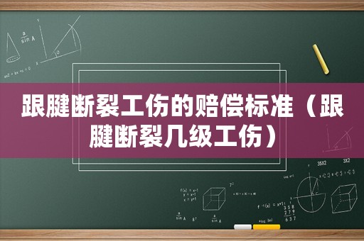 跟腱斷裂工傷的賠償標準（跟腱斷裂幾級工傷）