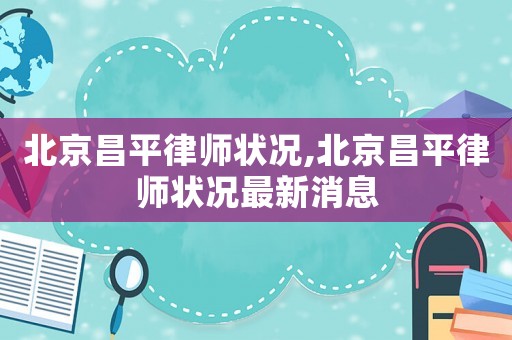 北京昌平律師狀況,北京昌平律師狀況最新消息