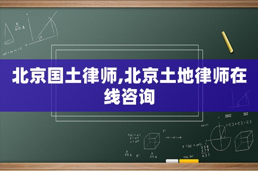 北京國土律師,北京土地律師在線咨詢
