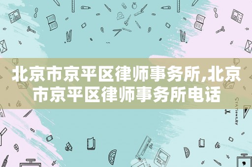 北京市京平區律師事務所,北京市京平區律師事務所電話