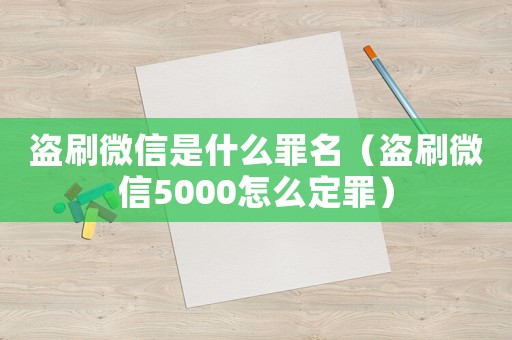 盜刷微信是什么罪名（盜刷微信5000怎么定罪）