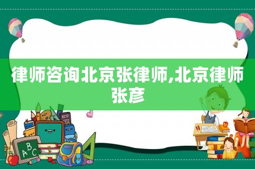 律師咨詢北京張律師,北京律師張彥