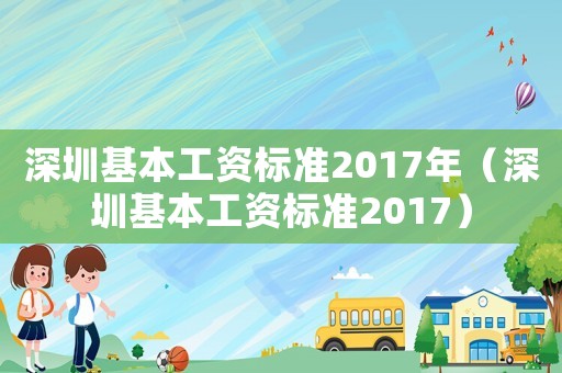 深圳基本工資標準2017年（深圳基本工資標準2017）