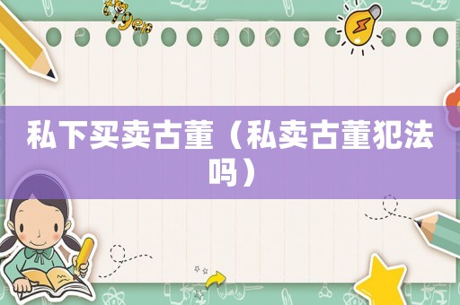 私下買賣古董（私賣古董犯法嗎）