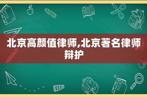 北京高顏值律師,北京著名律師辯護(hù)