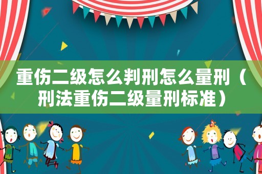 重傷二級怎么判刑怎么量刑（刑法重傷二級量刑標準）